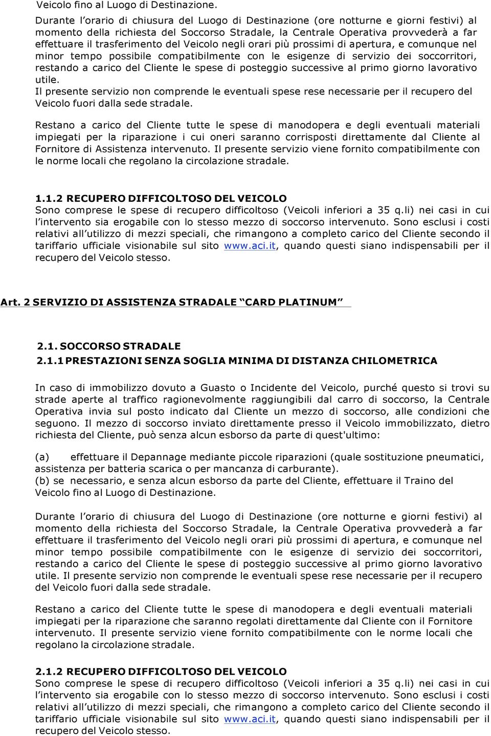 trasferimento del Veicolo negli orari più prossimi di apertura, e comunque nel minor tempo possibile compatibilmente con le esigenze di servizio dei soccorritori, restando a carico del Cliente le