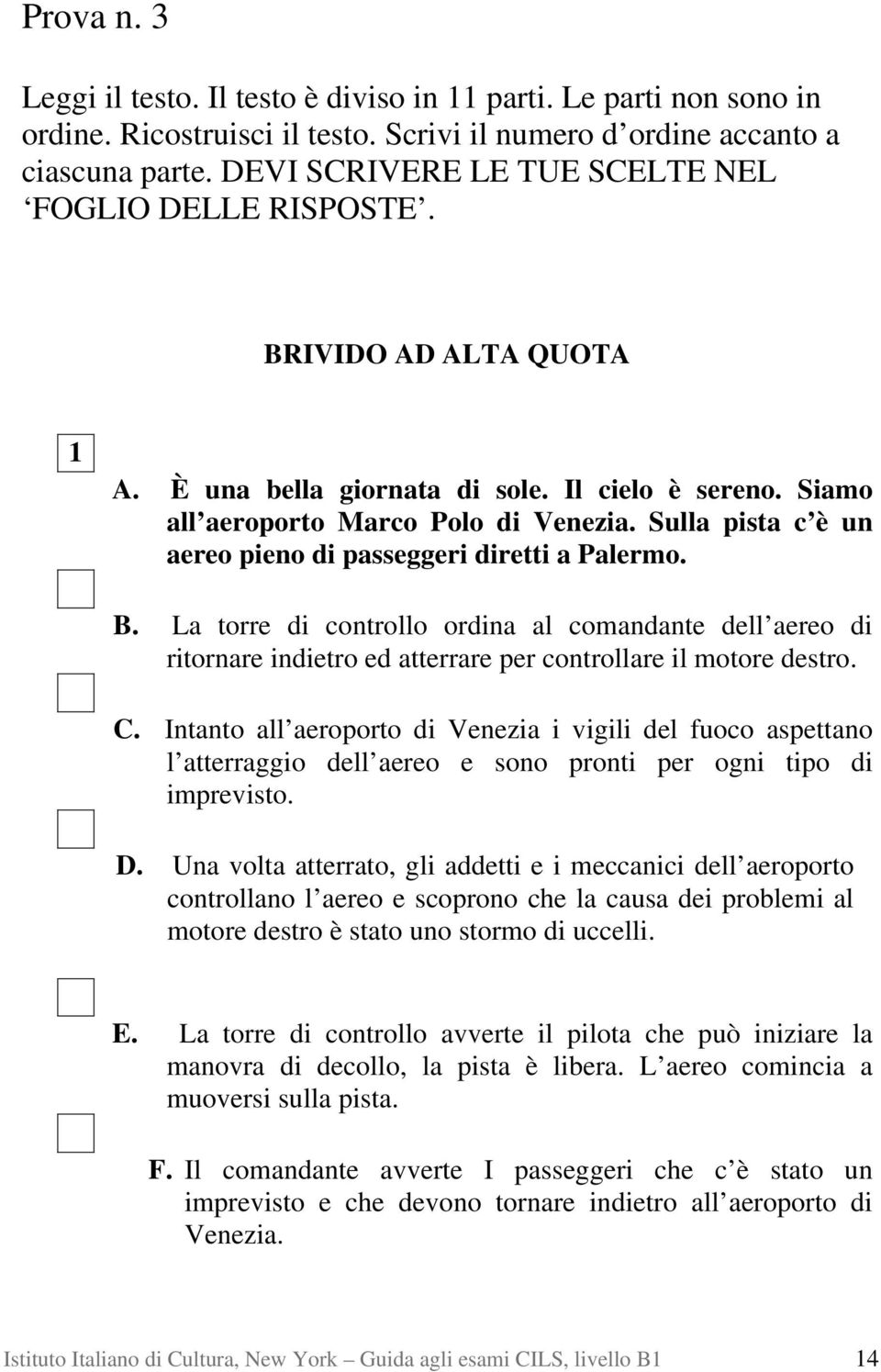 Sulla pista c è un aereo pieno di passeggeri diretti a Palermo. B. La torre di controllo ordina al comandante dell aereo di ritornare indietro ed atterrare per controllare il motore destro. C.