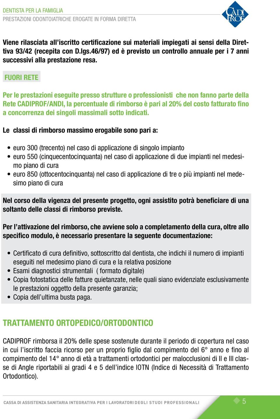 FUORI RETE Per le prestazioni eseguite presso strutture o professionisti che non fanno parte della Rete CADIPROF/ANDI, la percentuale di rimborso è pari al 20% del costo fatturato fino a concorrenza