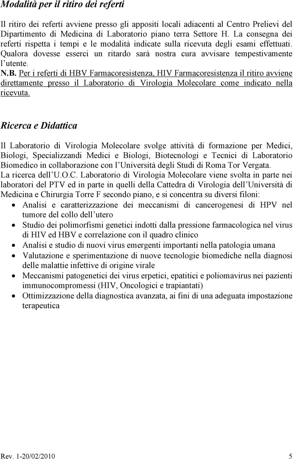 Per i referti di HBV Farmacoresistenza, HIV Farmacoresistenza il ritiro avviene direttamente presso il Laboratorio di Virologia Molecolare come indicato nella ricevuta.