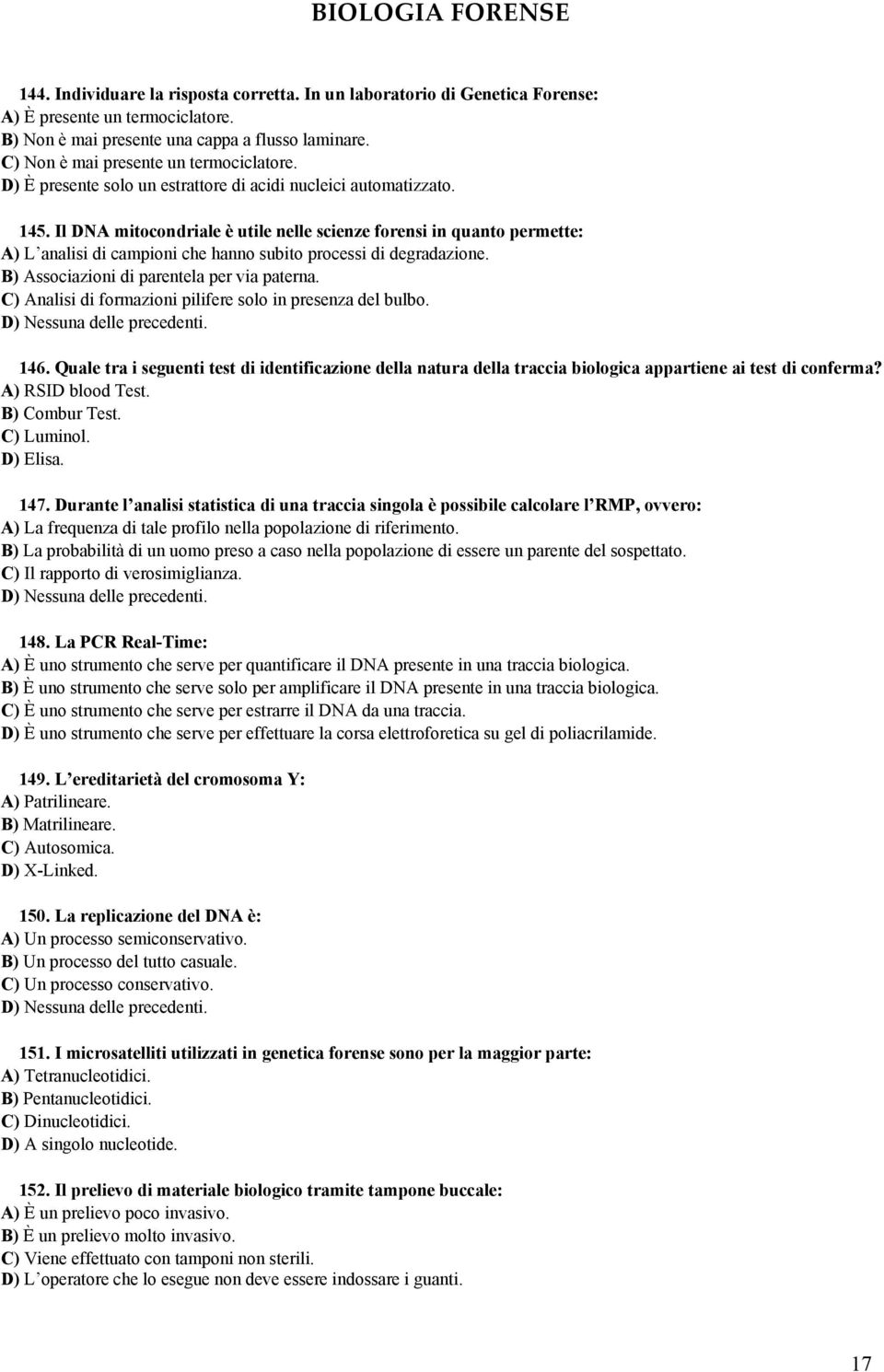 Il DNA mitocondriale è utile nelle scienze forensi in quanto permette: A) L analisi di campioni che hanno subito processi di degradazione. B) Associazioni di parentela per via paterna.