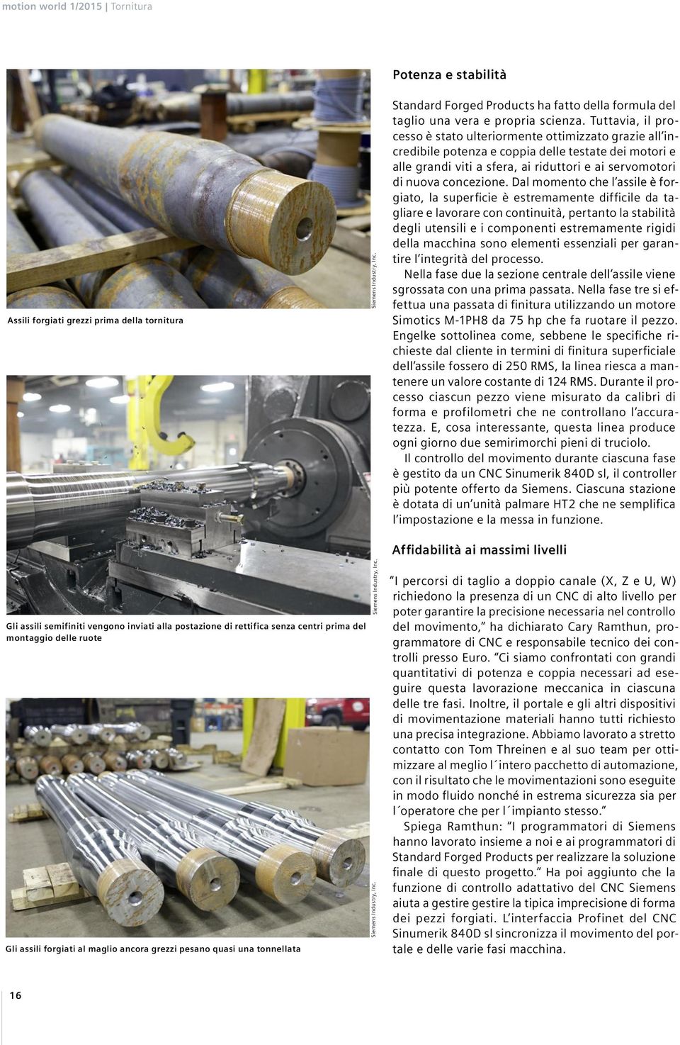 Tuttavia, il processo è stato ulteriormente ottimizzato grazie all incredibile potenza e coppia delle testate dei motori e alle grandi viti a sfera, ai riduttori e ai servomotori di nuova concezione.