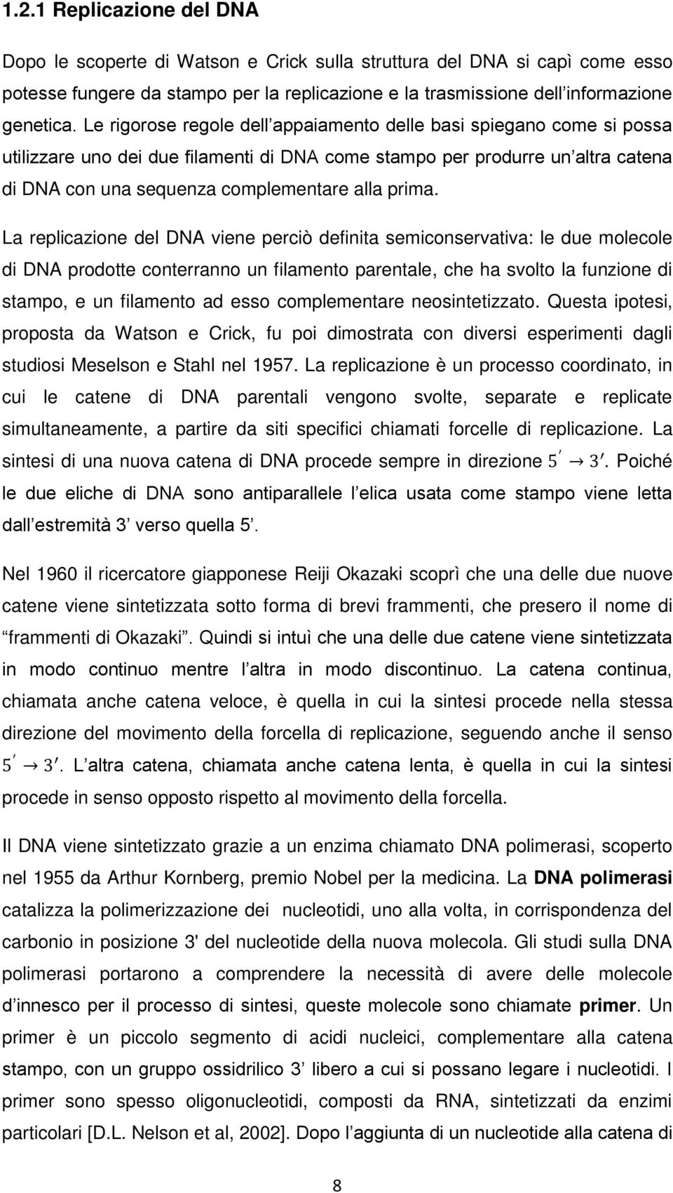 La replicazione del DNA viene perciò definita semiconservativa: le due molecole di DNA prodotte conterranno un filamento parentale, che ha svolto la funzione di stampo, e un filamento ad esso
