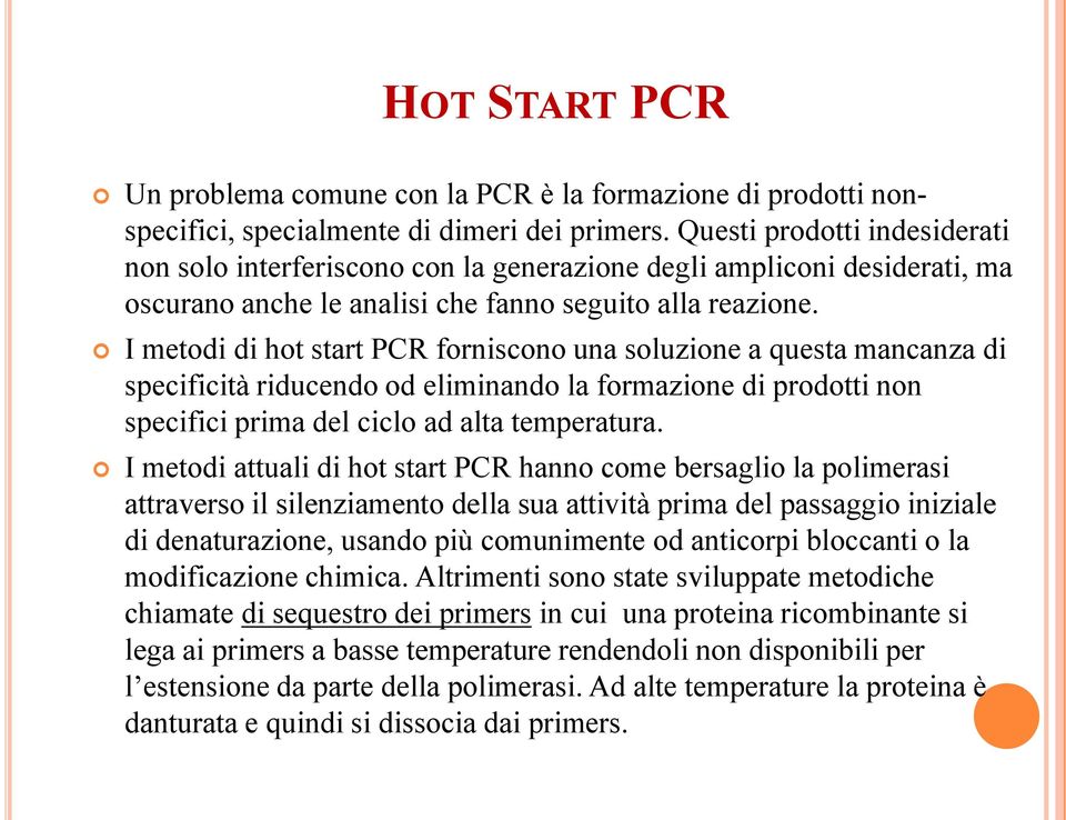 I metodi di hot start PCR forniscono una soluzione a questa mancanza di specificità riducendo od eliminando la formazione di prodotti non specifici prima del ciclo ad alta temperatura.