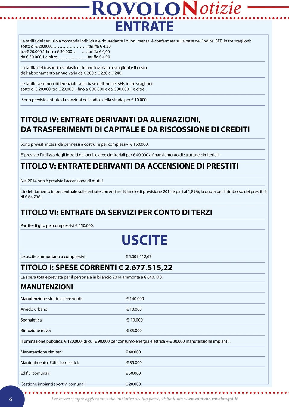 Le tariffe verranno differenziate sulla base dell indice ISEE, in tre scaglioni: sotto di 20.000, tra 20.000,1 fino a 30.000 e da 30.000,1 e oltre.