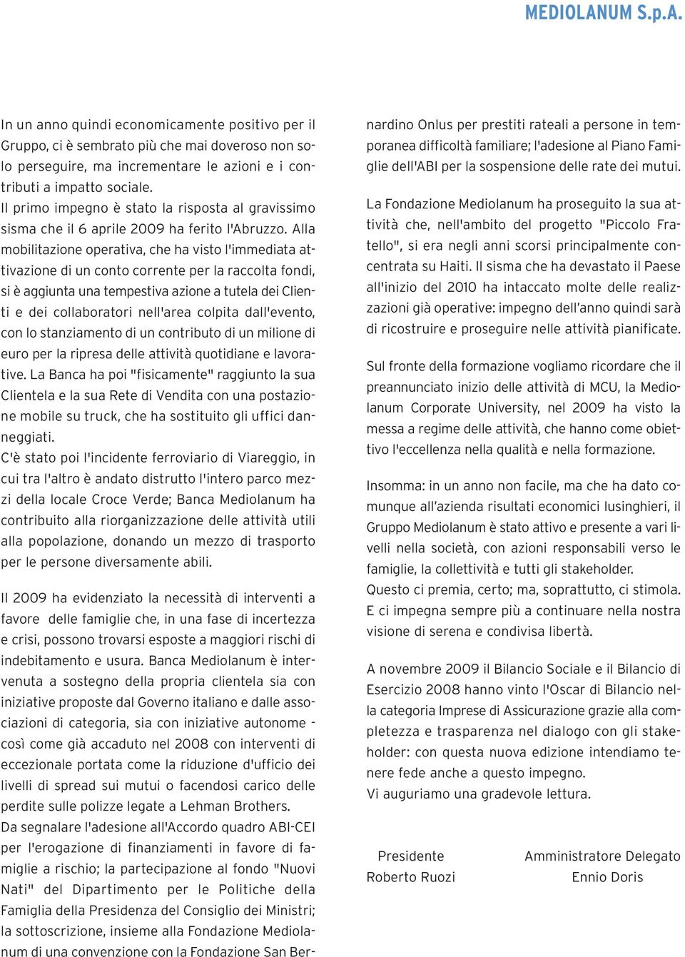 Alla mobilitazione operativa, che ha visto l'immediata attivazione di un conto corrente per la raccolta fondi, si è aggiunta una tempestiva azione a tutela dei Clienti e dei collaboratori nell'area