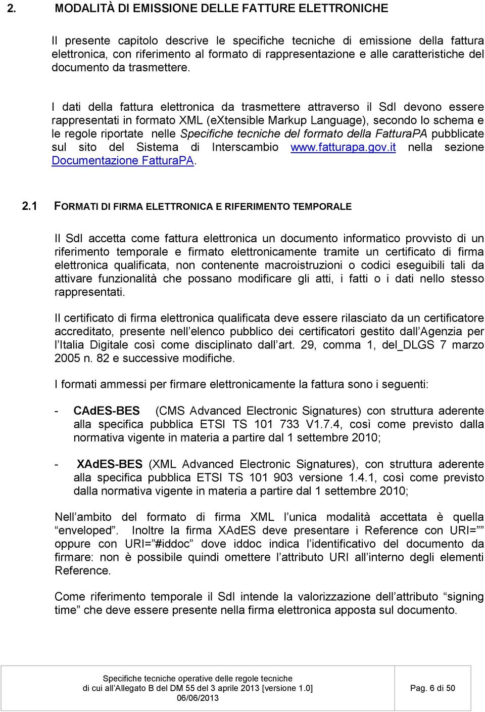 I dati della fattura elettronica da trasmettere attraverso il SdI devono essere rappresentati in formato XML (extensible Markup Language), secondo lo schema e le regole riportate nelle Specifiche