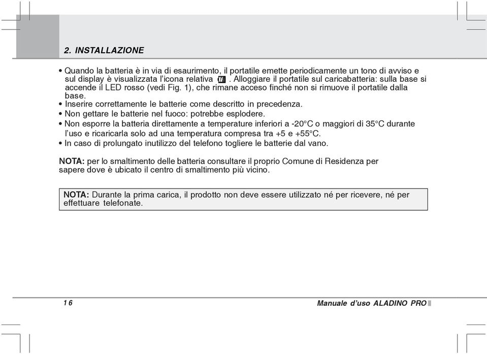 Inserire correttamente le batterie come descritto in precedenza. Non gettare le batterie nel fuoco: potrebbe esplodere.