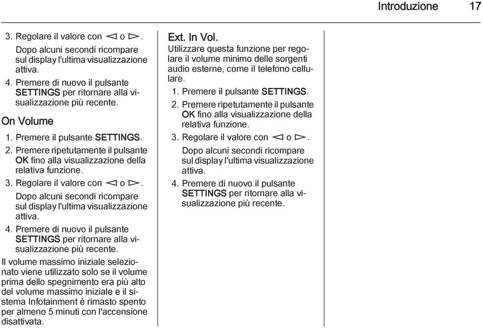 Premere ripetutamente il pulsante OK fino alla visualizzazione della relativa funzione. 3. Regolare il valore con m o n. Dopo alcuni secondi ricompare sul display l'ultima visualizzazione attiva. 4.