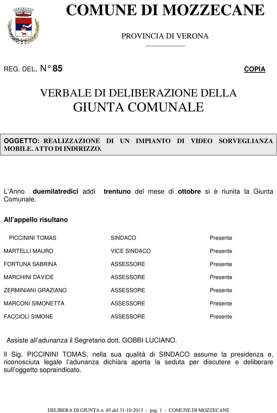 All appello risultano PICCININI TOMAS SINDACO Presente MARTELLI MAURO VICE SINDACO Presente FORTUNA SABRINA ASSESSORE Presente MARCHINI DAVIDE ASSESSORE Presente ZERMINIANI GRAZIANO ASSESSORE