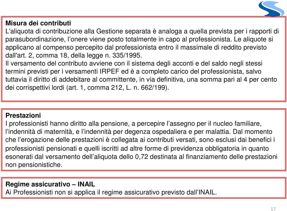 Il versamento del contributo avviene con il sistema degli acconti e del saldo negli stessi termini previsti per i versamenti IRPEF ed è a completo carico del professionista, salvo tuttavia il diritto