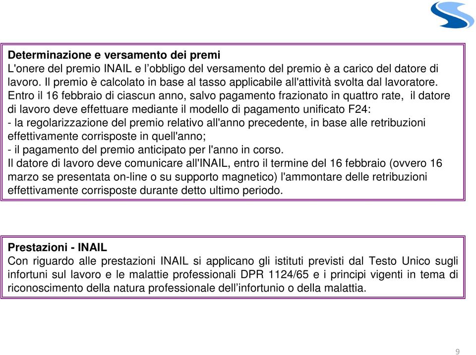 Entro il 16 febbraio di ciascun anno, salvo pagamento frazionato in quattro rate, il datore di lavoro deve effettuare mediante il modello di pagamento unificato F24: la regolarizzazione del premio