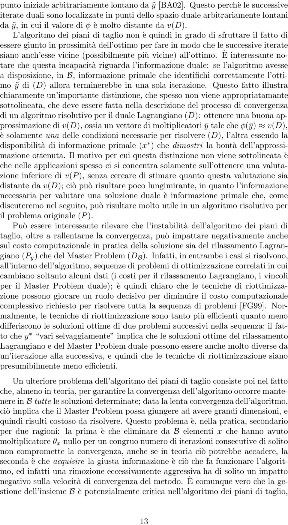 L algoritmo dei piani di taglio non è quindi in grado di sfruttare il fatto di essere giunto in prossimità dell ottimo per fare in modo che le successive iterate siano anch esse vicine (possibilmente