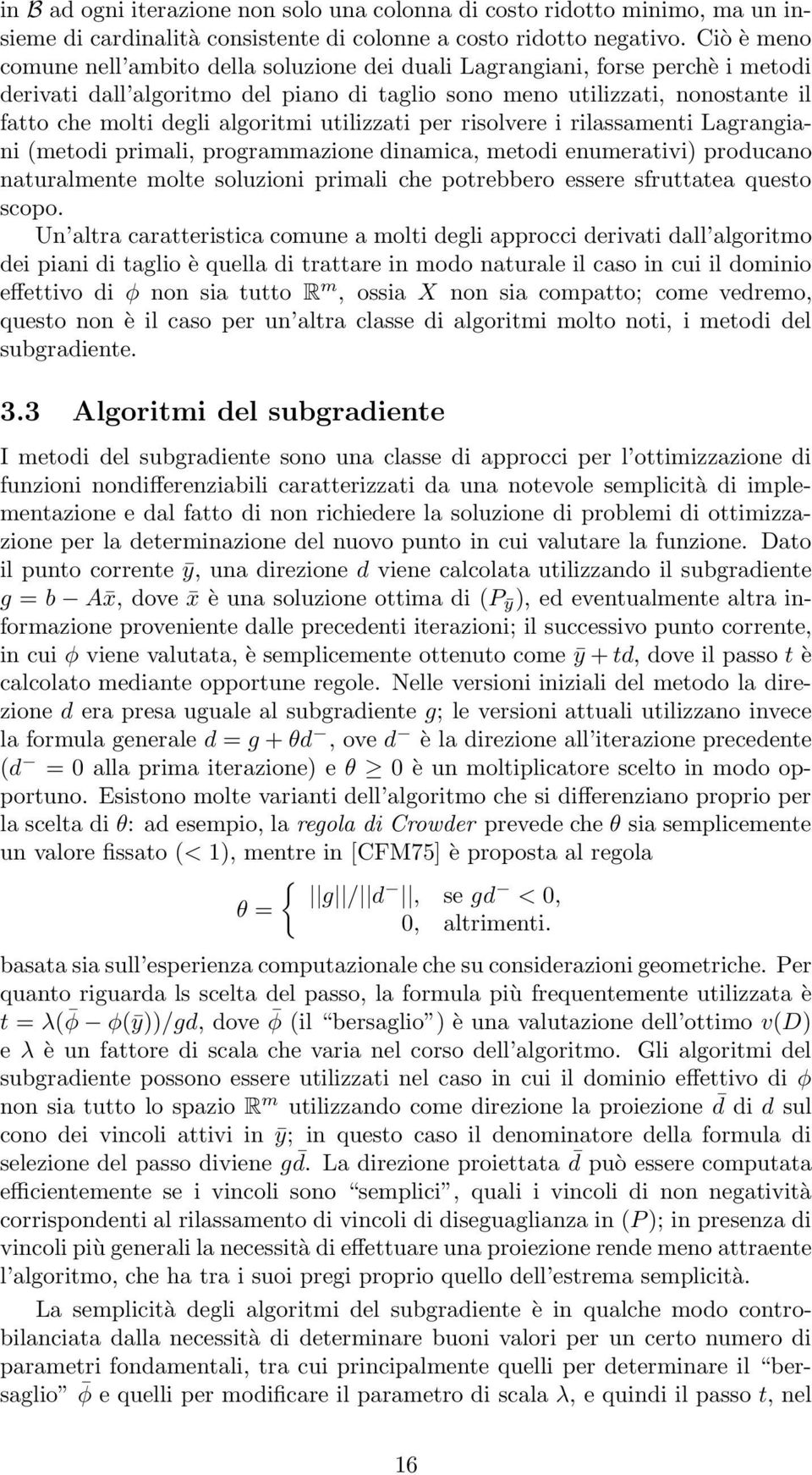 algoritmi utilizzati per risolvere i rilassamenti Lagrangiani (metodi primali, programmazione dinamica, metodi enumerativi) producano naturalmente molte soluzioni primali che potrebbero essere