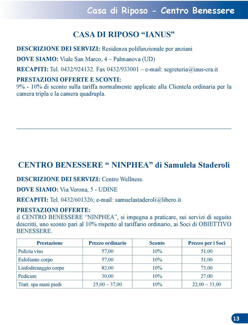 CENTRO BENESSERE NINPHEA di Samulela Staderoli DESCRIZIONE DEI SERVIZI: Centro Wellness. DOVE SIAMO: Via Verona, 5 - UDINE RECAPITI: Tel. 0432/601326; e-mail: samuelastaderoli@libero.