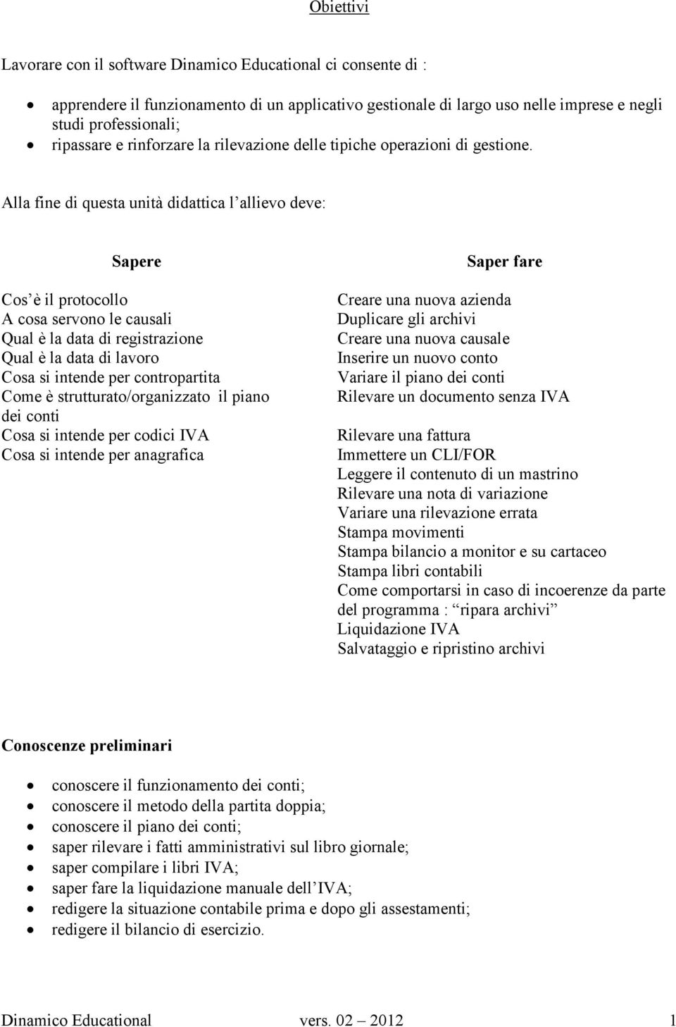 Alla fine di questa unità didattica l allievo deve: Sapere Cos è il protocollo A cosa servono le causali Qual è la data di registrazione Qual è la data di lavoro Cosa si intende per contropartita