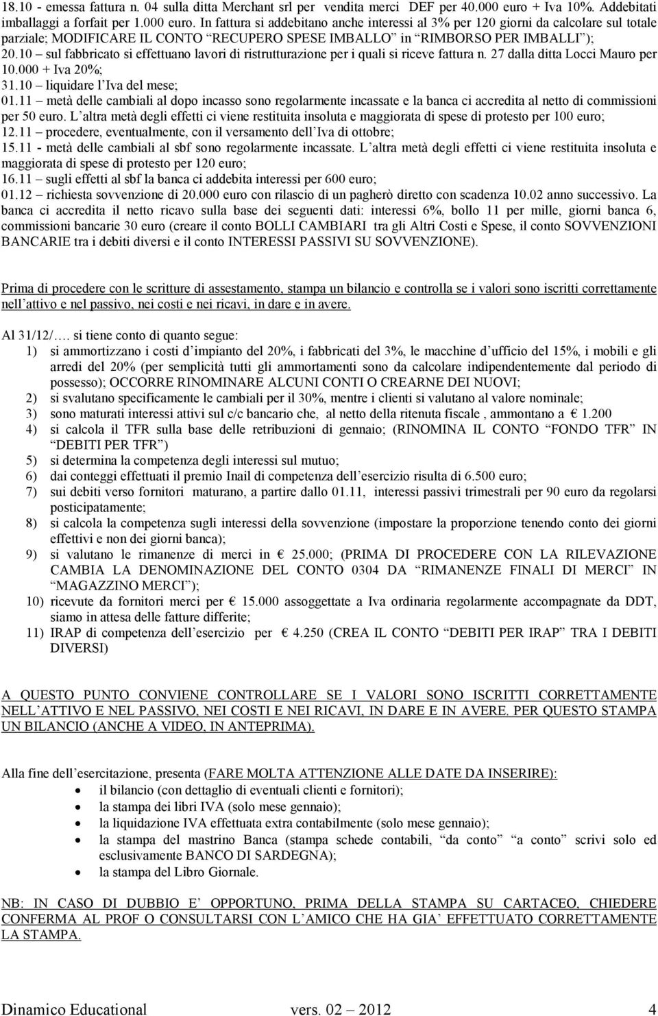 In fattura si addebitano anche interessi al 3% per 120 giorni da calcolare sul totale parziale; MODIFICARE IL CONTO RECUPERO SPESE IMBALLO in RIMBORSO PER IMBALLI ); 20.