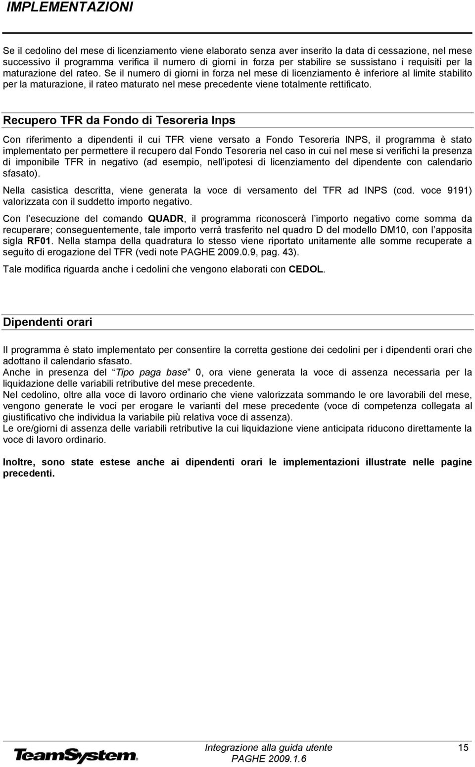 Se il numero di giorni in forza nel mese di licenziamento è inferiore al limite stabilito per la maturazione, il rateo maturato nel mese precedente viene totalmente rettificato.