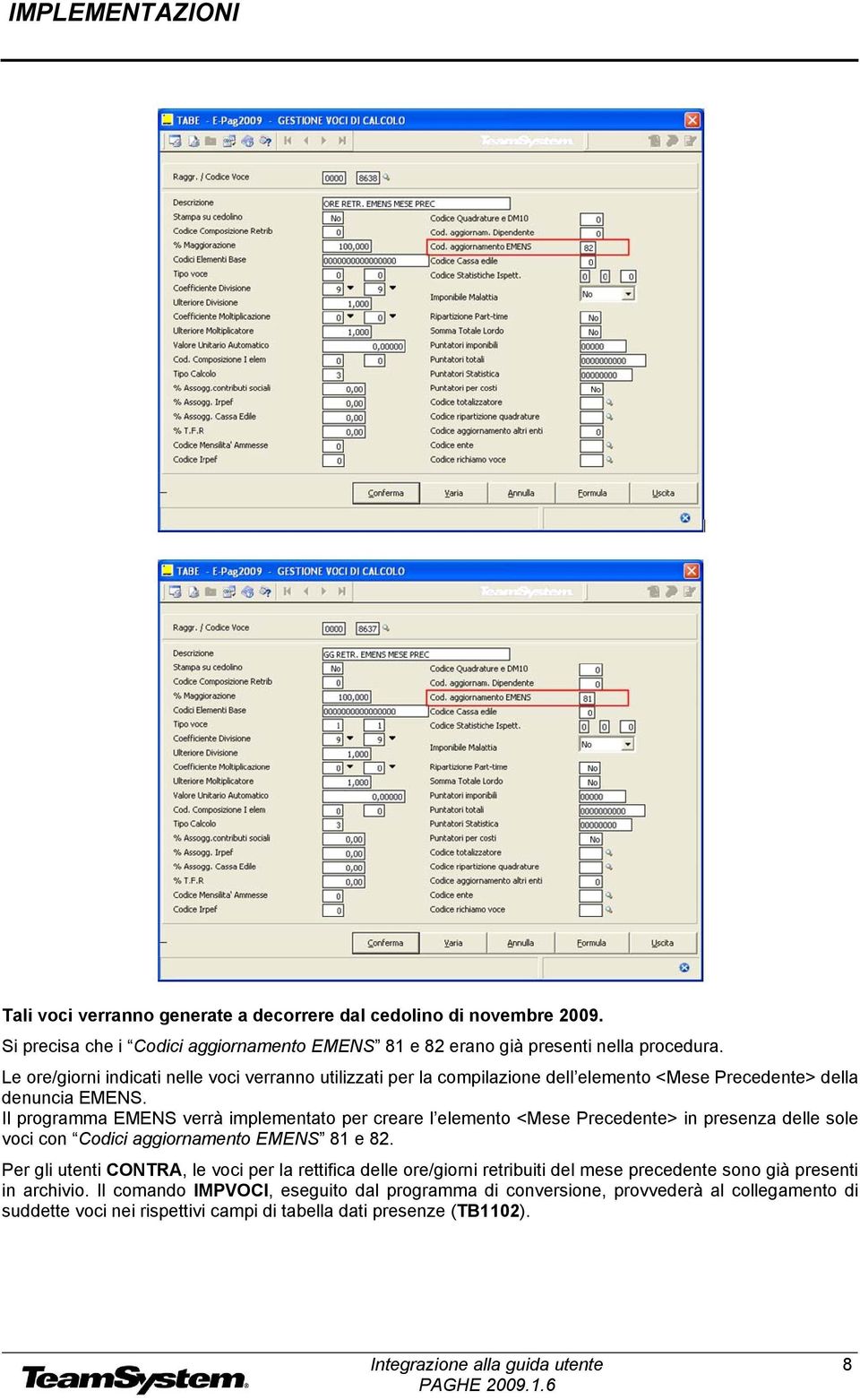 Il programma EMENS verrà implementato per creare l elemento <Mese Precedente> in presenza delle sole voci con Codici aggiornamento EMENS 81 e 82.