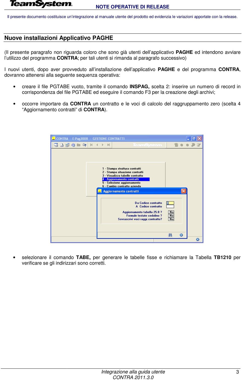 rimanda al paragrafo successivo) I nuovi utenti, dopo aver provveduto all installazione dell applicativo PAGHE e del programma CONTRA, dovranno attenersi alla seguente sequenza operativa: creare il