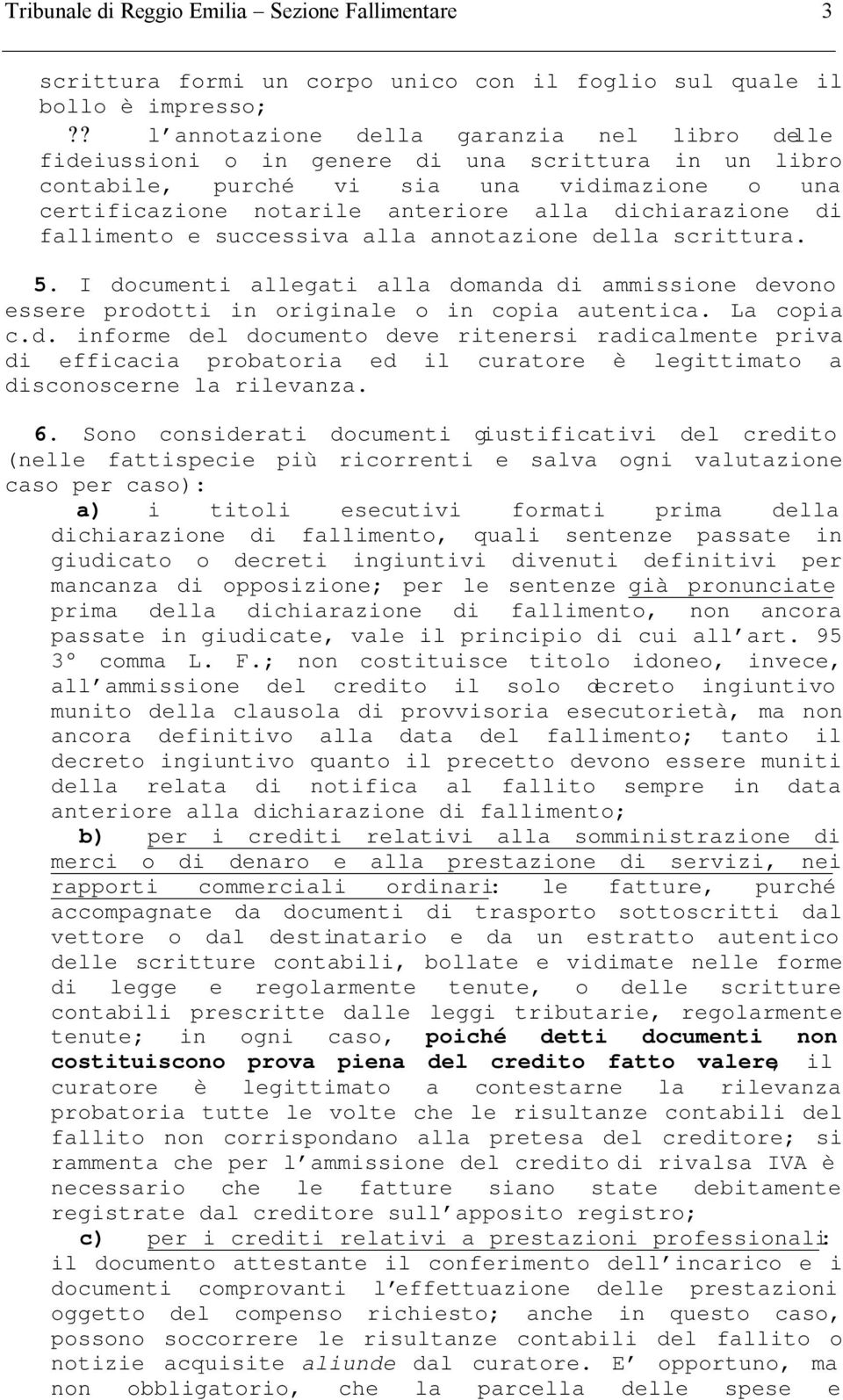 dichiarazione di fallimento e successiva alla annotazione della scrittura. 5. I documenti allegati alla domanda di ammissione devono essere prodotti in originale o in copia autentica. La copia c.d. informe del documento deve ritenersi radicalmente priva di efficacia probatoria ed il curatore è legittimato a disconoscerne la rilevanza.