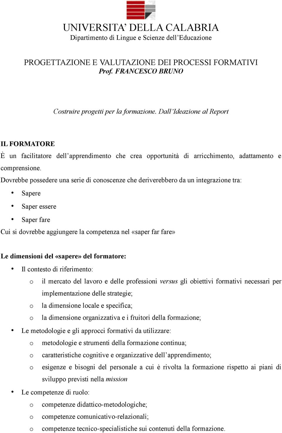 Dovrebbe possedere una serie di conoscenze che deriverebbero da un integrazione tra: Sapere Saper essere Saper fare Cui si dovrebbe aggiungere la competenza nel «saper far fare» Le dimensioni del