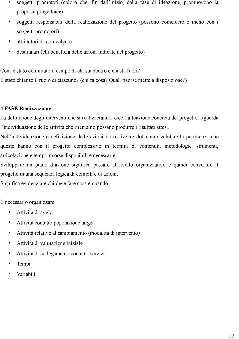 È stato chiarito il ruolo di ciascuno? (chi fa cosa? Quali risorse mette a disposizione?