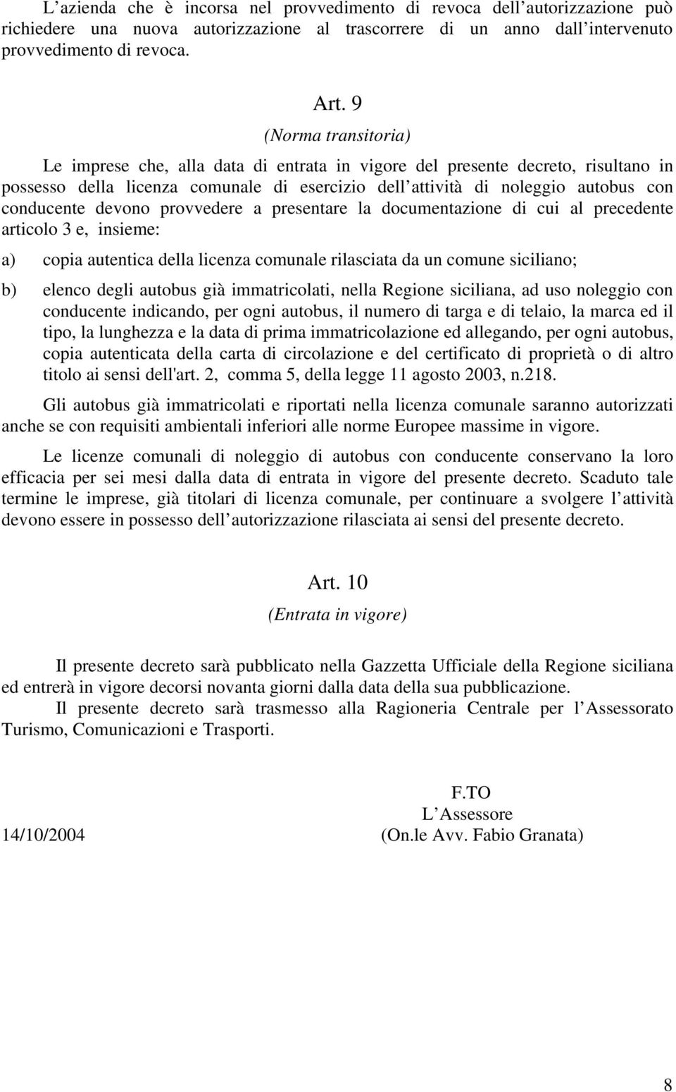 devono provvedere a presentare la documentazione di cui al precedente articolo 3 e, insieme: a) copia autentica della licenza comunale rilasciata da un comune siciliano; b) elenco degli autobus già