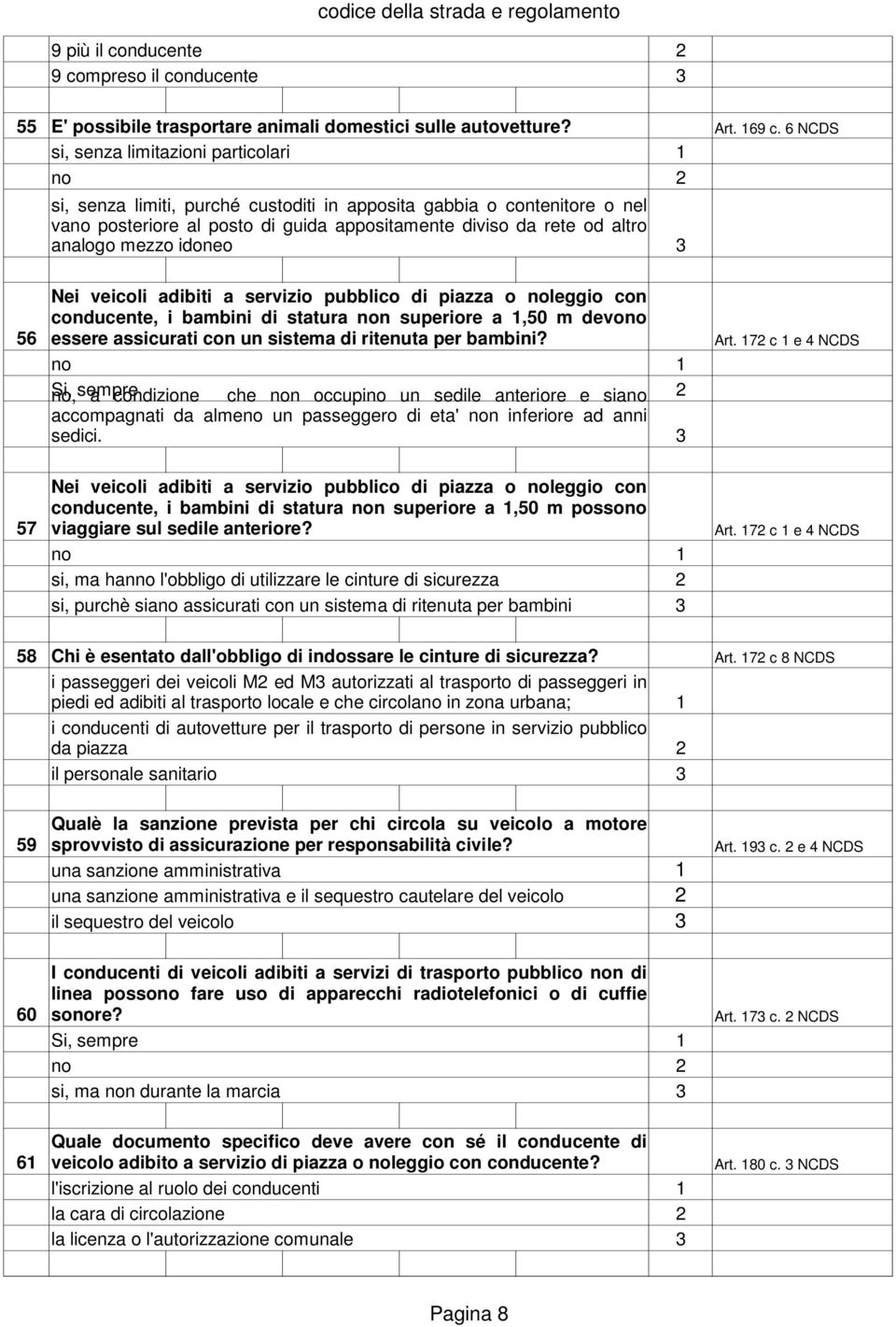 mezzo idoneo Nei veicoli adibiti a servizio pubblico di piazza o noleggio con conducente, i bambini di statura non superiore a,50 m devono 56 essere assicurati con un sistema di ritenuta per bambini?