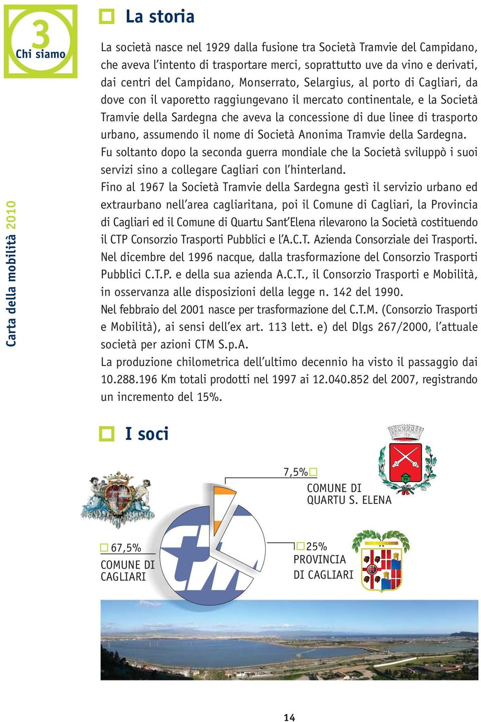 urbano, assumendo il nome di Società Anonima Tramvie della Sardegna. Fu soltanto dopo la seconda guerra mondiale che la Società sviluppò i suoi servizi sino a collegare Cagliari con l hinterland.