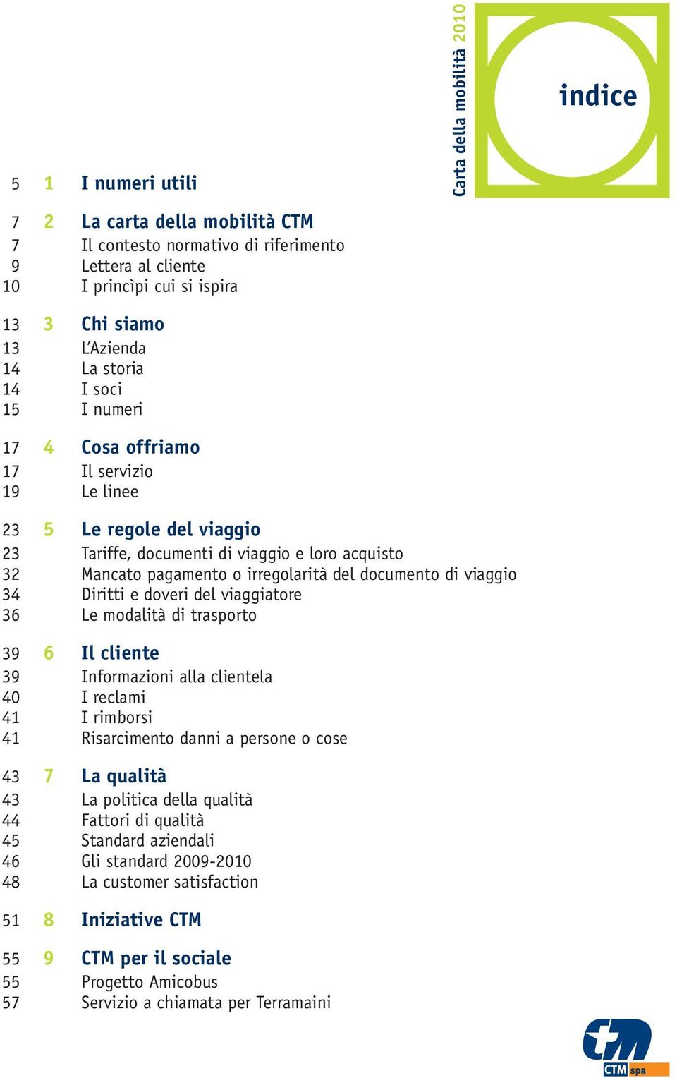 Diritti e doveri del viaggiatore 36 Le modalità di trasporto 39 6 Il cliente 39 Informazioni alla clientela 40 I reclami 41 I rimborsi 41 Risarcimento danni a persone o cose 43 7 La qualità 43 La