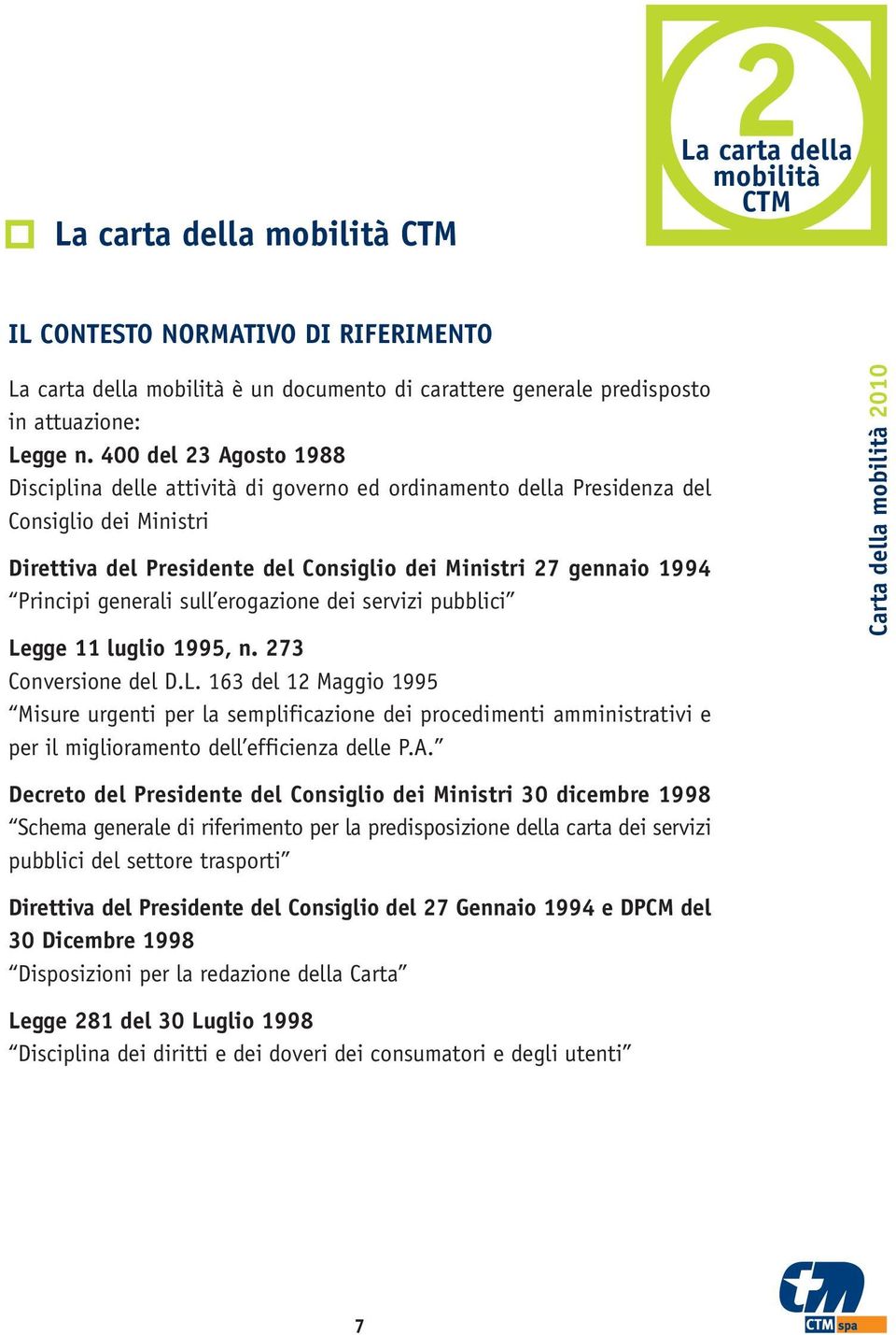 generali sull erogazione dei servizi pubblici Legge 11 luglio 1995, n. 273 Conversione del D.L. 163 del 12 Maggio 1995 Misure urgenti per la semplificazione dei procedimenti amministrativi e per il miglioramento dell efficienza delle P.