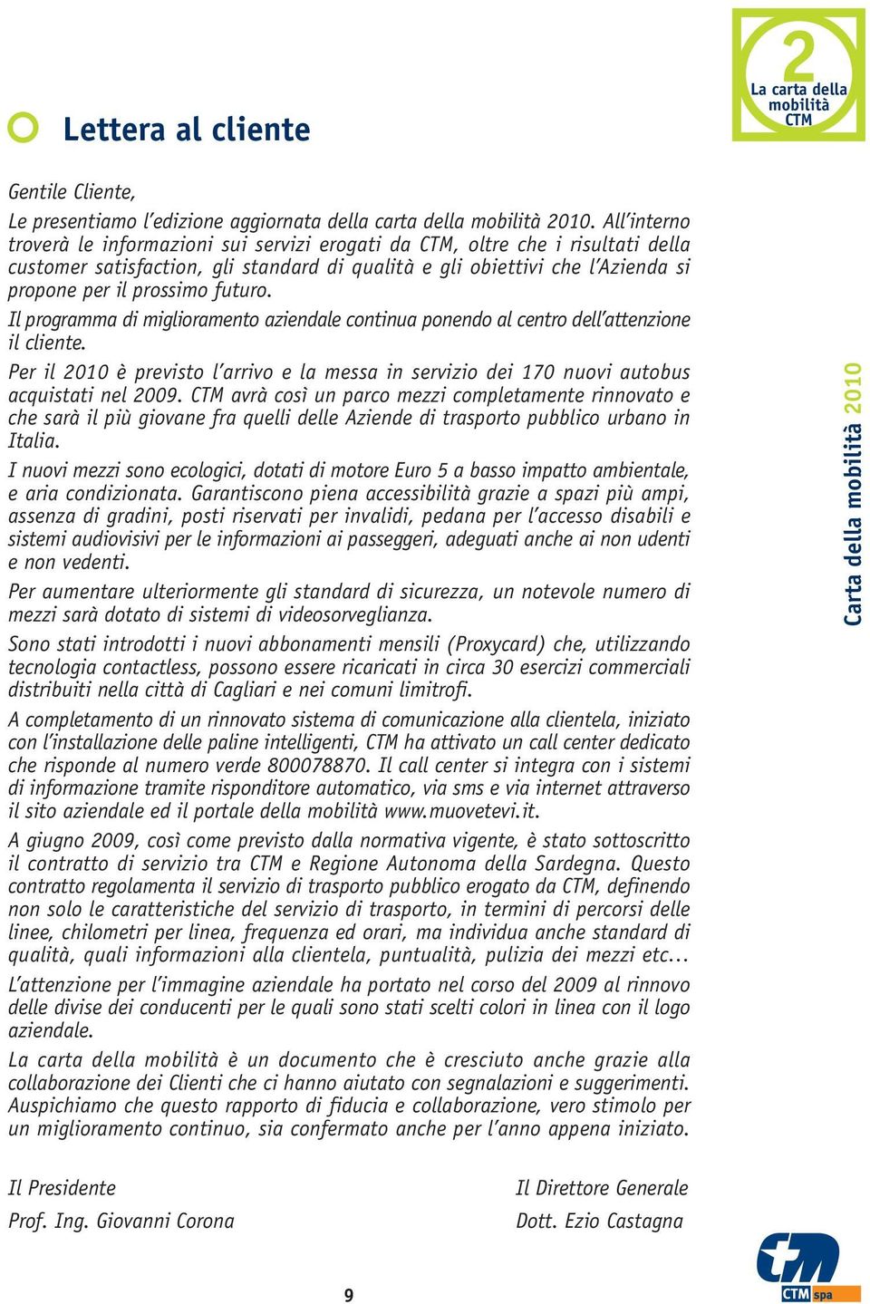 futuro. Il programma di miglioramento aziendale continua ponendo al centro dell attenzione il cliente. Per il 2010 è previsto l arrivo e la messa in servizio dei 170 nuovi autobus acquistati nel 2009.