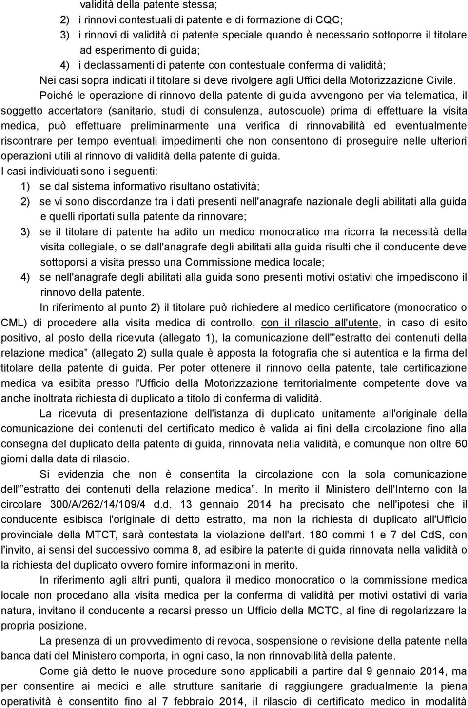 Poiché le operazione di rinnovo della patente di guida avvengono per via telematica, il soggetto accertatore (sanitario, studi di consulenza, autoscuole) prima di effettuare la visita medica, può