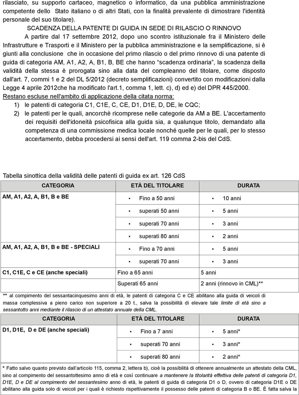 SCADENZA DELLA PATENTE DI GUIDA IN SEDE DI RILASCIO O RINNOVO A partire dal 17 settembre 2012, dopo uno scontro istituzionale fra il Ministero delle Infrastrutture e Trasporti e il Ministero per la