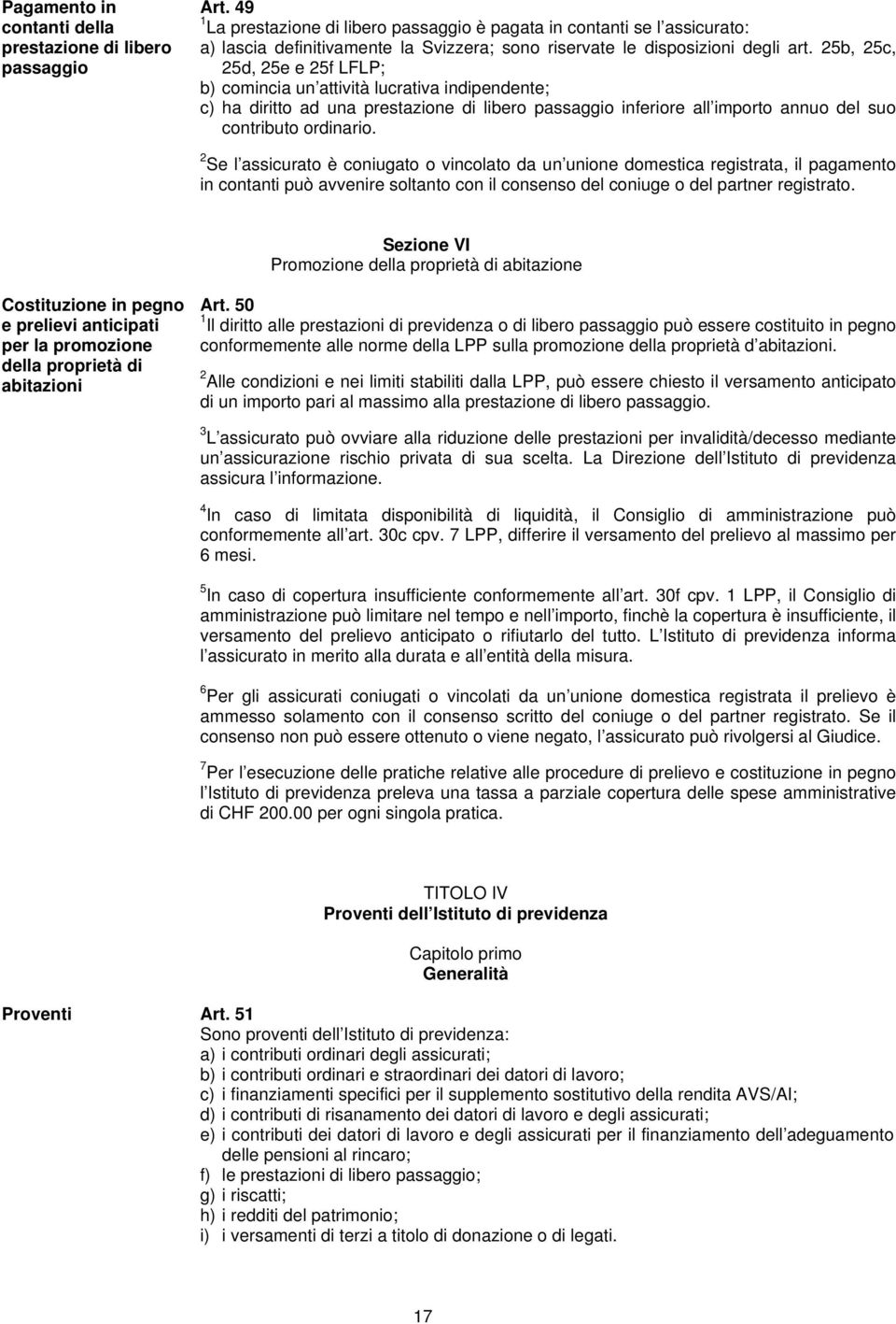 25b, 25c, 25d, 25e e 25f LFLP; b) comincia un attività lucrativa indipendente; c) ha diritto ad una prestazione di libero passaggio inferiore all importo annuo del suo contributo ordinario.