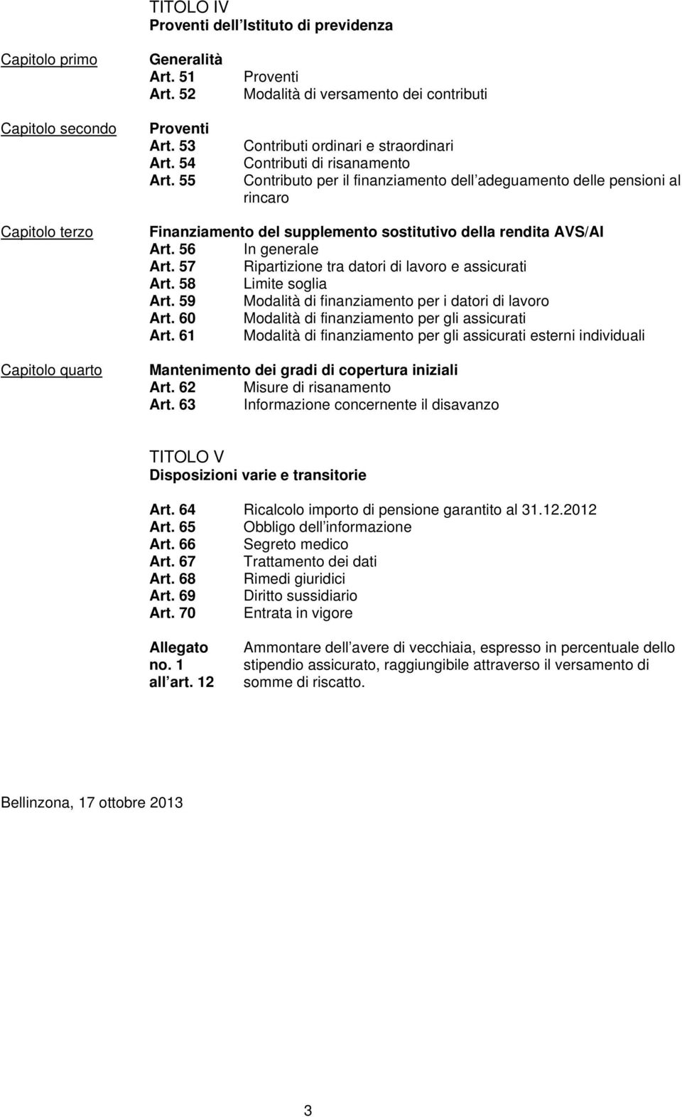 terzo Capitolo quarto Finanziamento del supplemento sostitutivo della rendita AVS/AI Art. 56 In generale Art. 57 Ripartizione tra datori di lavoro e assicurati Art. 58 Limite soglia Art.