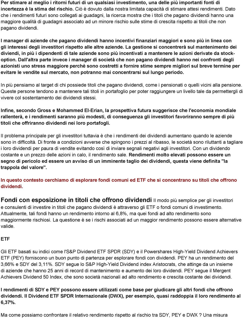 Dato che i rendimenti futuri sono collegati ai guadagni, la ricerca mostra che i titoli che pagano dividendi hanno una maggiore qualità di guadagni associato ad un minore rischio sulle stime di