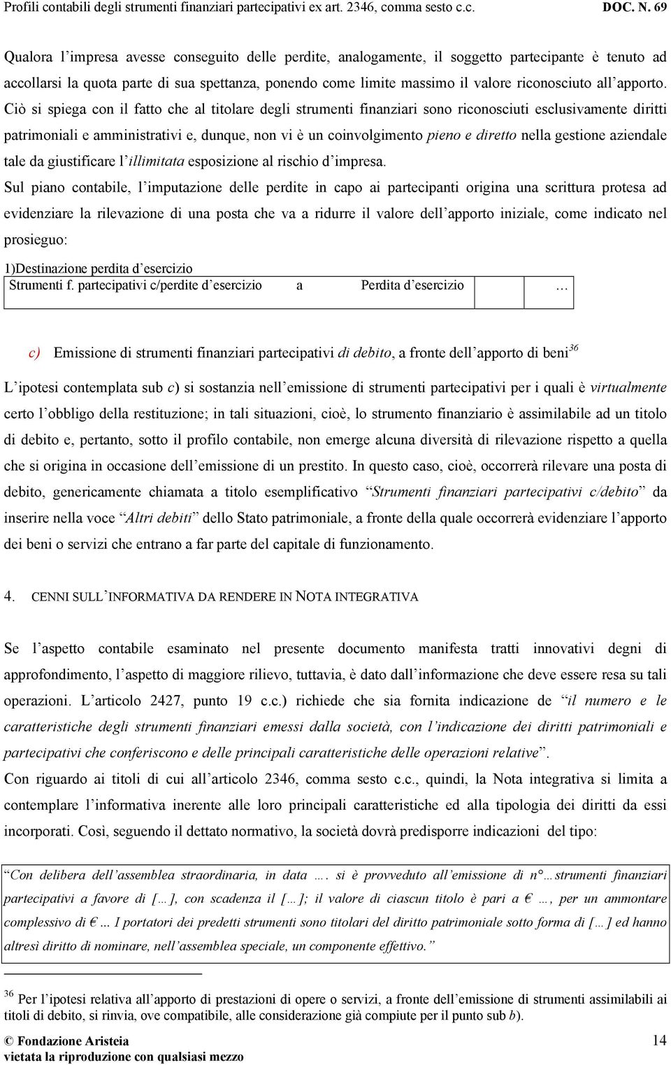 Ciò si spiega con il fatto che al titolare degli strumenti finanziari sono riconosciuti esclusivamente diritti patrimoniali e amministrativi e, dunque, non vi è un coinvolgimento pieno e diretto