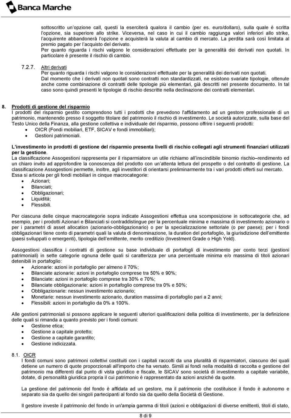 La perdita sarà così limitata al premio pagato per l acquisto del derivato. Per quanto riguarda i rischi valgono le considerazioni effettuate per la generalità dei derivati non quotati.