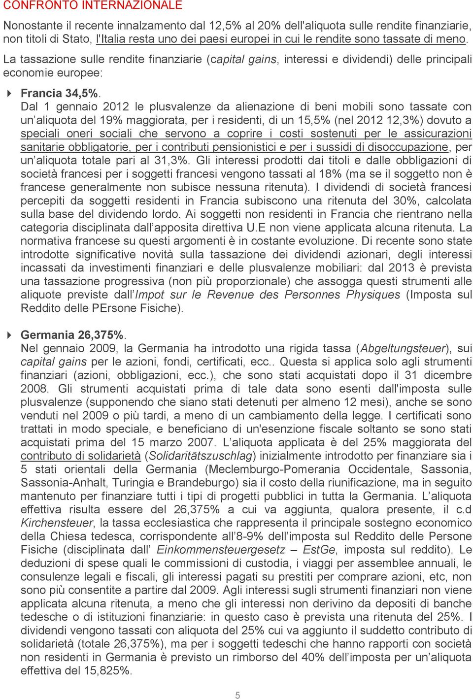 Dal 1 gennaio 2012 le plusvalenze da alienazione di beni mobili sono tassate con un aliquota del 19% maggiorata, per i residenti, di un 15,5% (nel 2012 12,3%) dovuto a speciali oneri sociali che