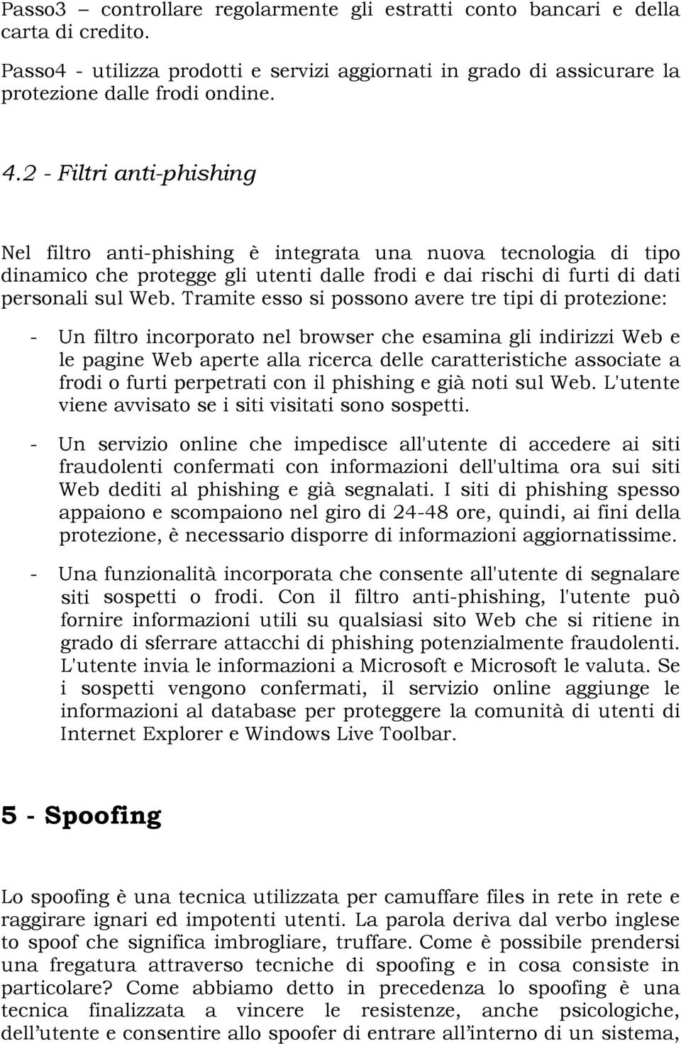 Tramite esso si possono avere tre tipi di protezione: - Un filtro incorporato nel browser che esamina gli indirizzi Web e le pagine Web aperte alla ricerca delle caratteristiche associate a frodi o