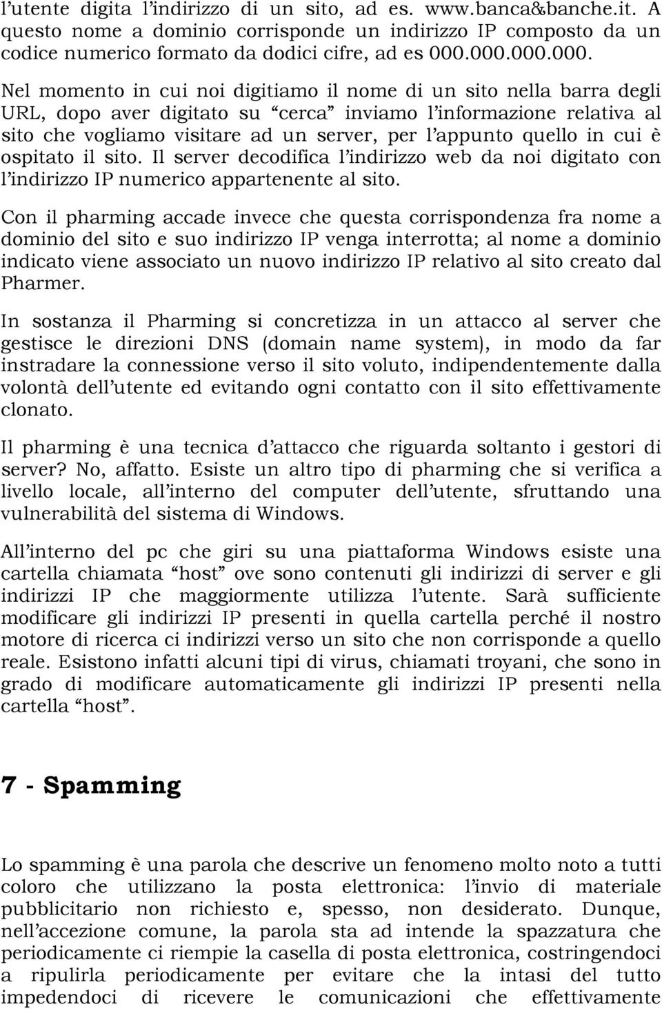 appunto quello in cui è ospitato il sito. Il server decodifica l indirizzo web da noi digitato con l indirizzo IP numerico appartenente al sito.