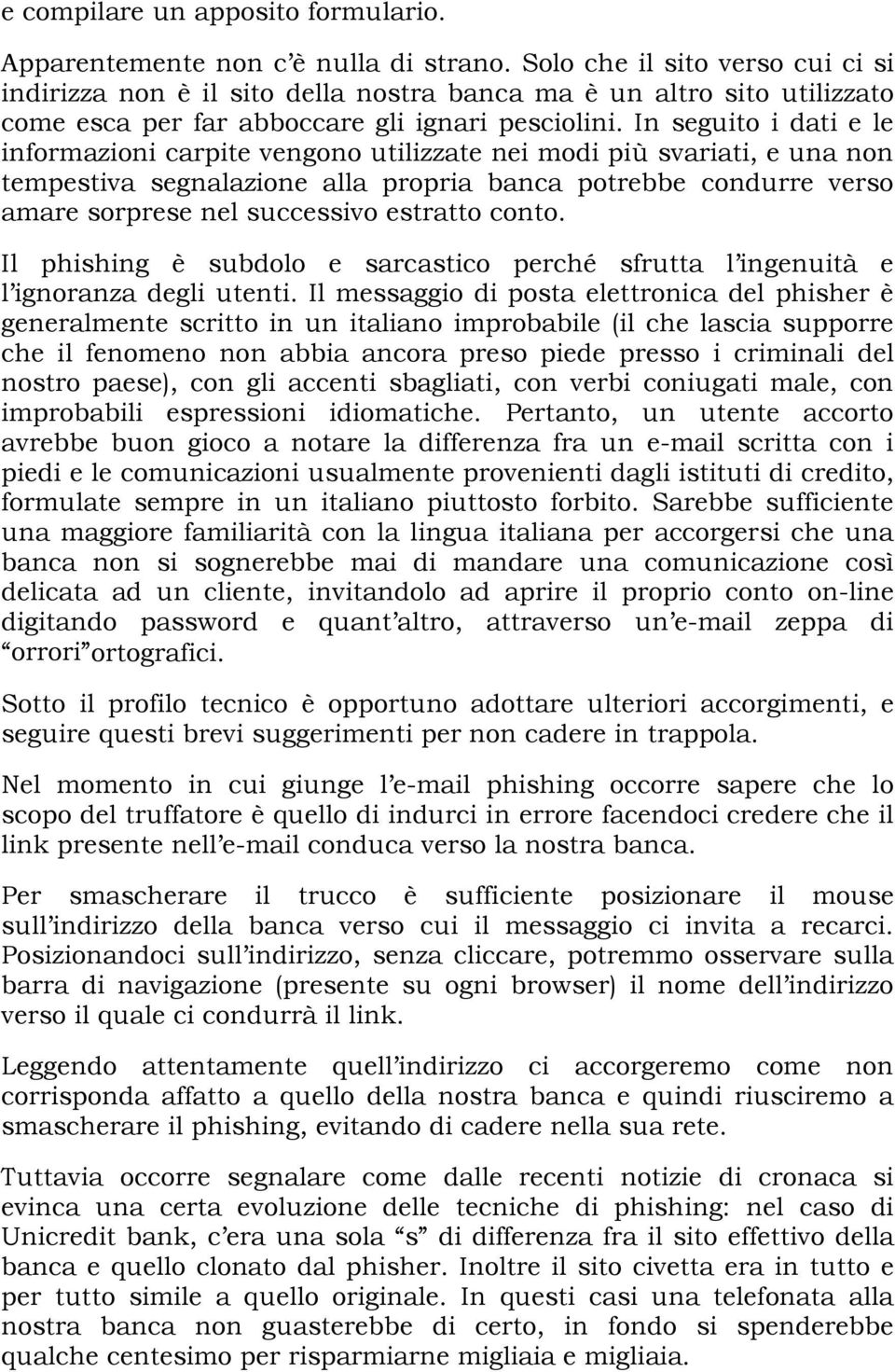 In seguito i dati e le informazioni carpite vengono utilizzate nei modi più svariati, e una non tempestiva segnalazione alla propria banca potrebbe condurre verso amare sorprese nel successivo