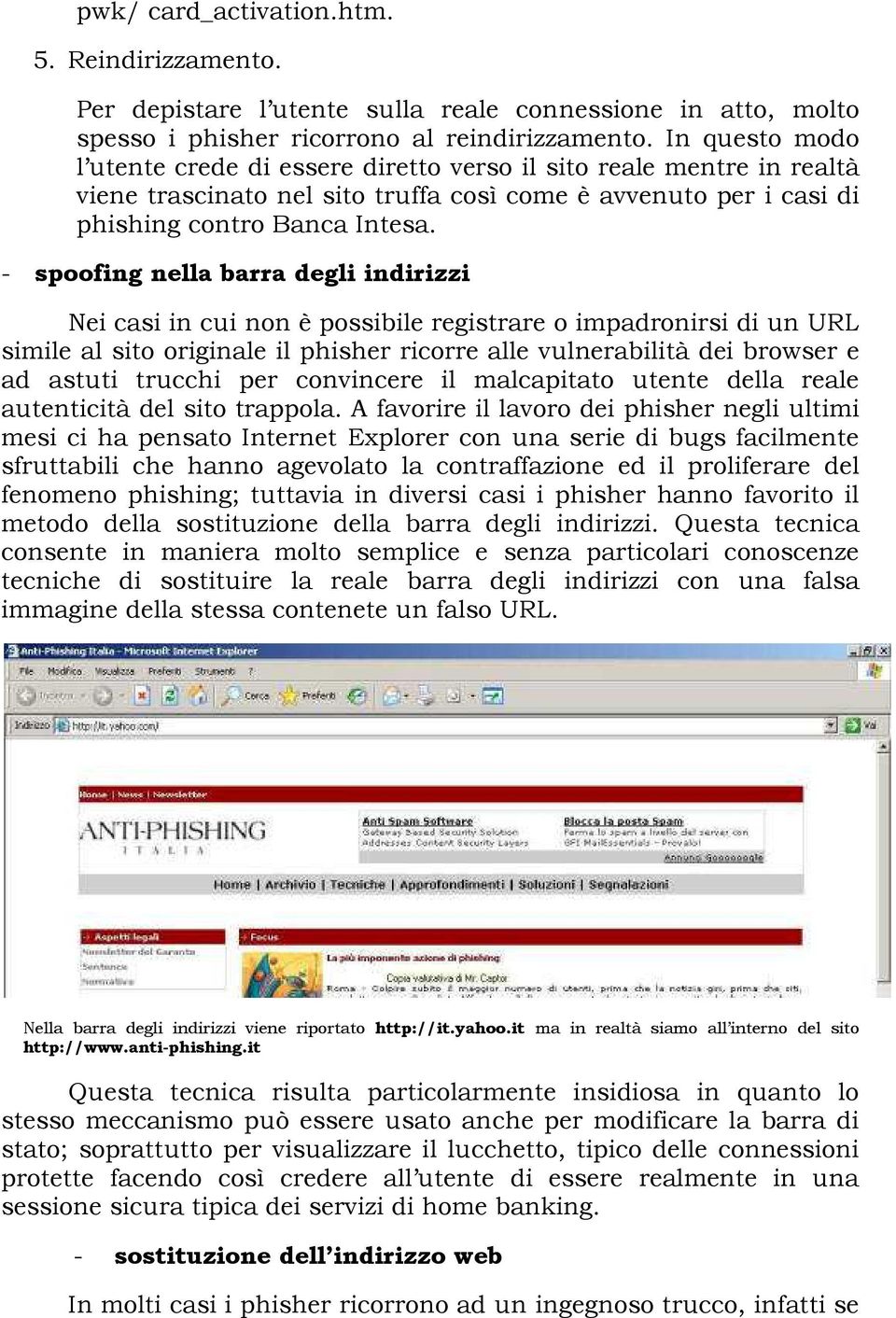 - spoofing nella barra degli indirizzi Nei casi in cui non è possibile registrare o impadronirsi di un URL simile al sito originale il phisher ricorre alle vulnerabilità dei browser e ad astuti