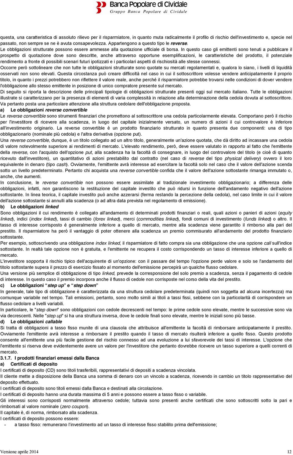 In questo caso gli emittenti sono tenuti a pubblicare il prospetto di quotazione dove sono descritte, anche attraverso opportune esemplificazioni, le caratteristiche del prodotto, il potenziale