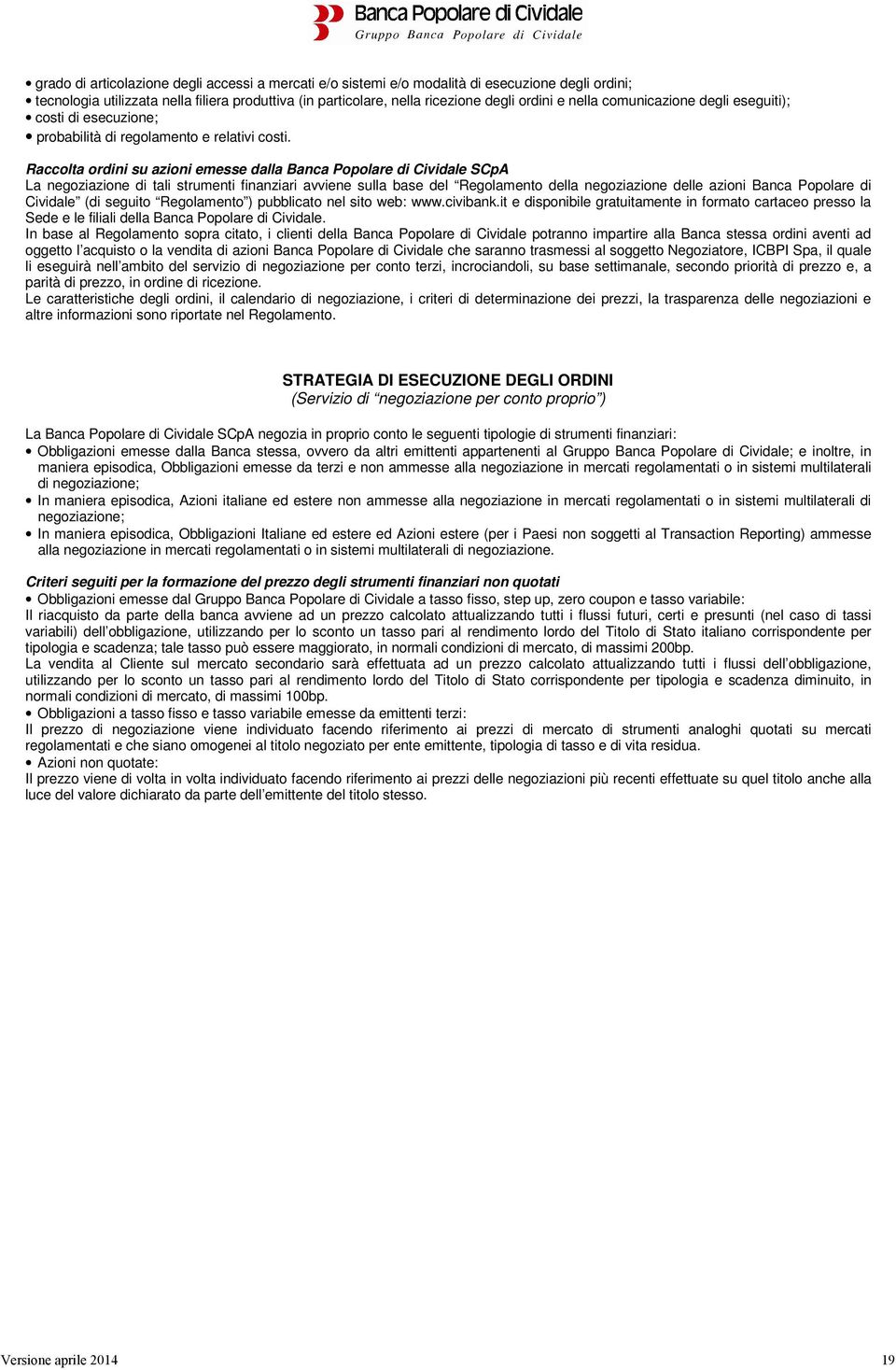 Raccolta ordini su azioni emesse dalla Banca Popolare di Cividale SCpA La negoziazione di tali strumenti finanziari avviene sulla base del Regolamento della negoziazione delle azioni Banca Popolare