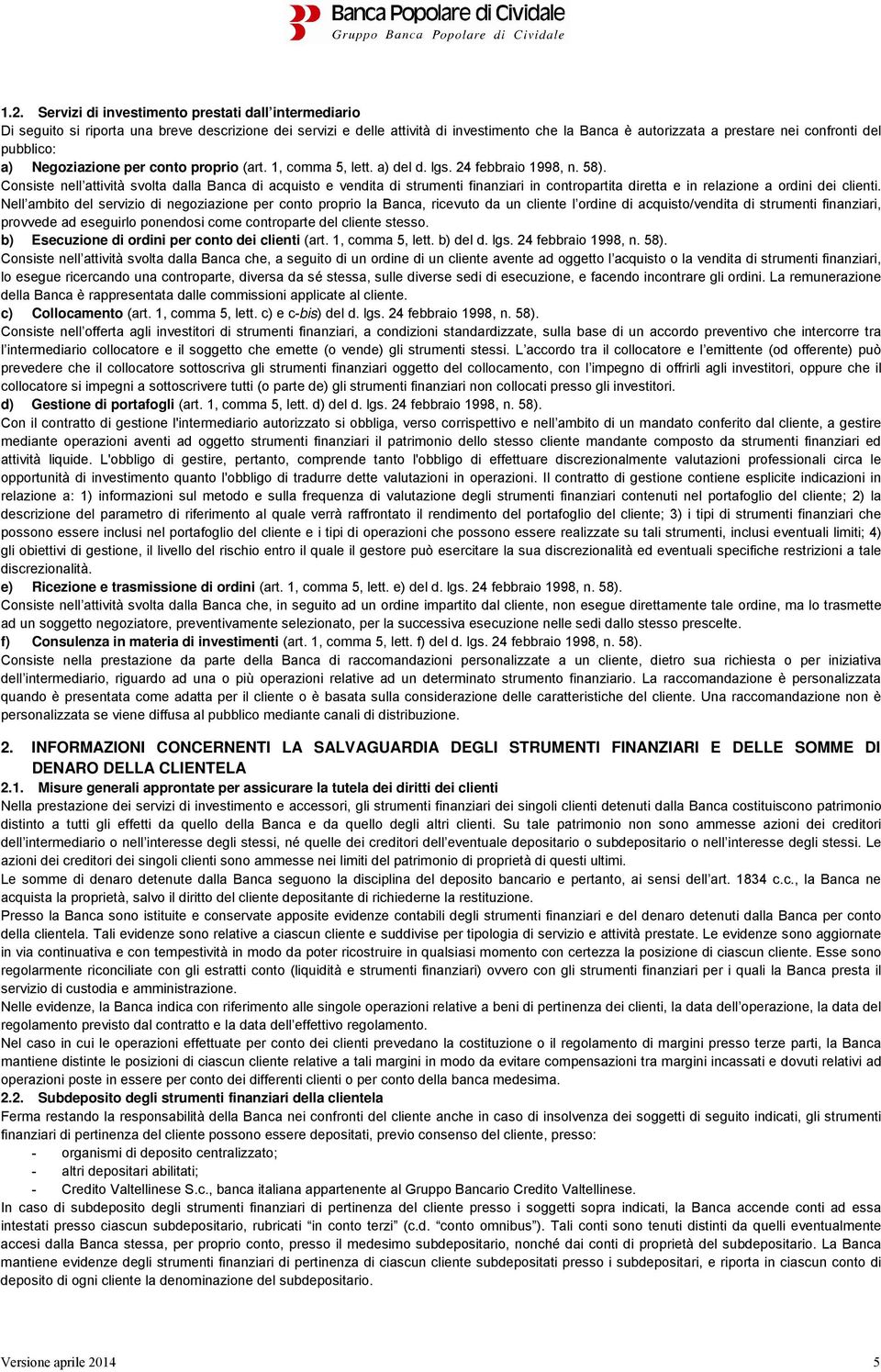 Consiste nell attività svolta dalla Banca di acquisto e vendita di strumenti finanziari in contropartita diretta e in relazione a ordini dei clienti.