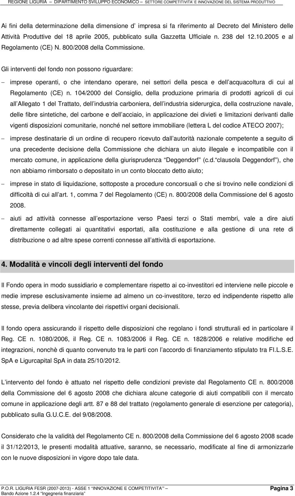 Gli interventi del fondo non possono riguardare: imprese operanti, o che intendano operare, nei settori della pesca e dell acquacoltura di cui al Regolamento (CE) n.