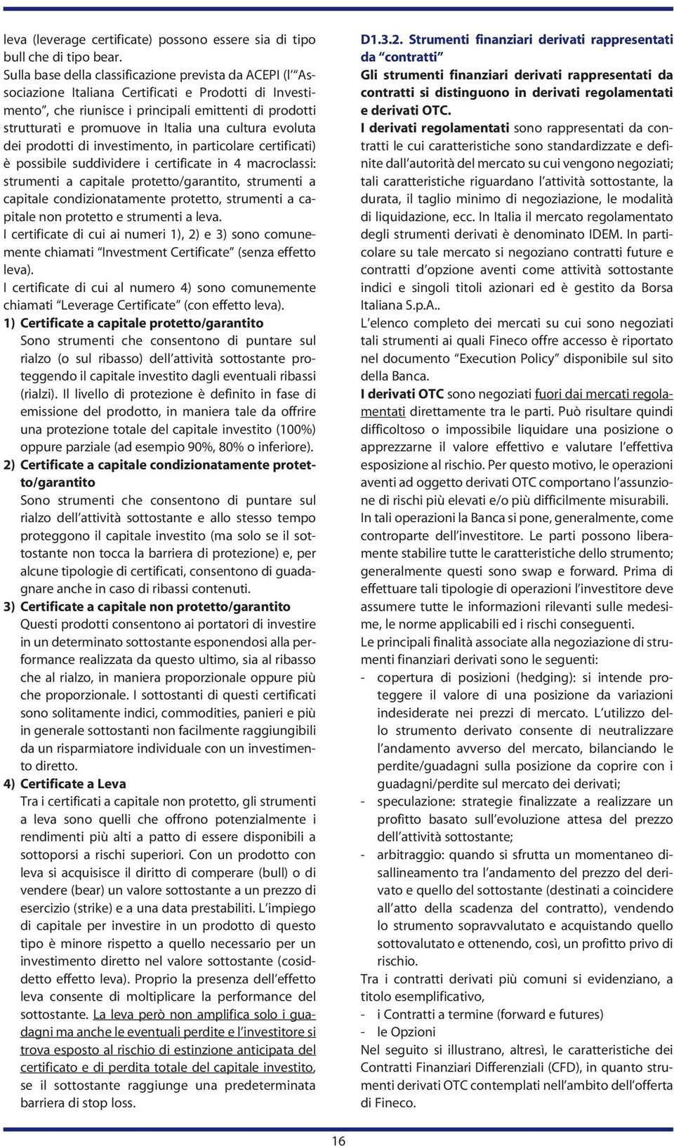 una cultura evoluta dei prodotti di investimento, in particolare certificati) è possibile suddividere i certificate in 4 macroclassi: strumenti a capitale protetto/garantito, strumenti a capitale